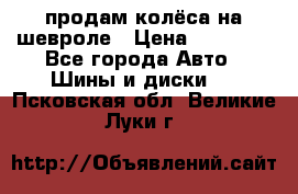 продам колёса на шевроле › Цена ­ 10 000 - Все города Авто » Шины и диски   . Псковская обл.,Великие Луки г.